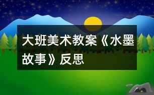 大班美術教案《水墨故事》反思