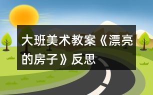 大班美術(shù)教案《漂亮的房子》反思