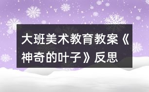 大班美術教育教案《神奇的葉子》反思