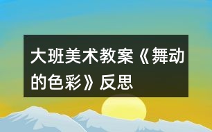 大班美術(shù)教案《舞動的色彩》反思