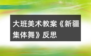 大班美術教案《新疆集體舞》反思