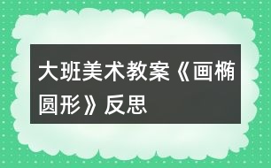 大班美術(shù)教案《畫橢圓形》反思