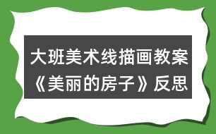 大班美術線描畫教案《美麗的房子》反思