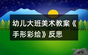 幼兒大班美術(shù)教案《手形彩繪》反思