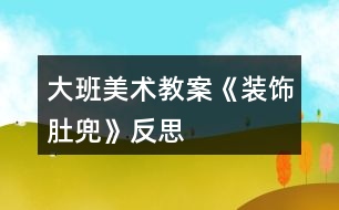 大班美術教案《裝飾肚兜》反思