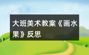 大班美術(shù)教案《畫(huà)水果》反思