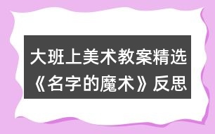 大班上美術教案精選《名字的魔術》反思