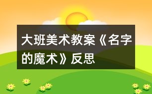 大班美術(shù)教案《名字的魔術(shù)》反思