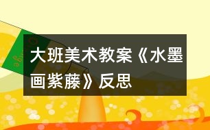 大班美術教案《水墨畫紫藤》反思