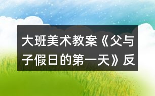 大班美術(shù)教案《父與子假日的第一天》反思