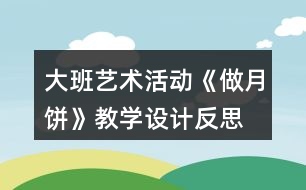 大班藝術(shù)活動《做月餅》教學(xué)設(shè)計反思