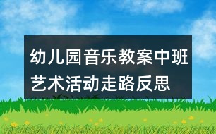 幼兒園音樂教案中班藝術(shù)活動走路反思