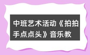 中班藝術(shù)活動《拍拍手、點點頭》音樂教學設(shè)計