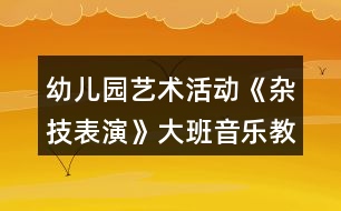 幼兒園藝術(shù)活動《雜技表演》大班音樂教案打擊樂器活動反思