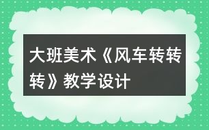 大班美術(shù)《風車轉(zhuǎn)轉(zhuǎn)轉(zhuǎn)》教學設計