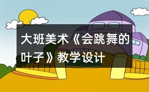 大班美術《會跳舞的葉子》教學設計