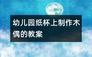 幼兒園紙杯上制作木偶的教案