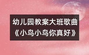 幼兒園教案大班歌曲《小鳥(niǎo)小鳥(niǎo)你真好》說(shuō)課活動(dòng)設(shè)計(jì)