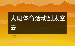 大班體育活動：到太空去