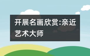 開(kāi)展名畫欣賞:親近藝術(shù)大師