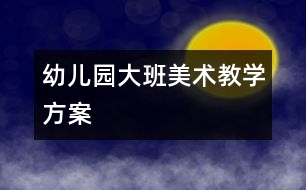 幼兒園大班美術教學方案