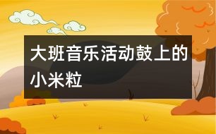 大班音樂活動：鼓上的小米粒