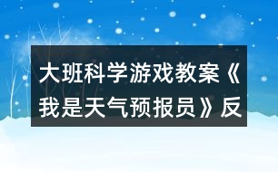 大班科學(xué)游戲教案《我是天氣預(yù)報員》反思