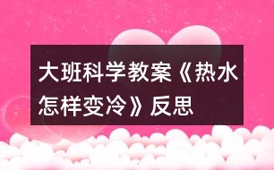 大班科學(xué)教案《熱水怎樣變冷》反思