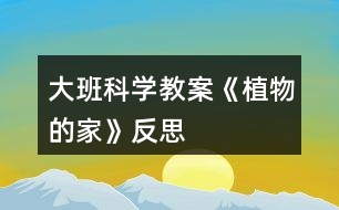 大班科學教案《植物的家》反思