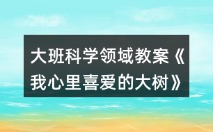 大班科學領(lǐng)域教案《我心里喜愛的大樹》