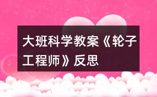 大班科學教案《輪子工程師》反思