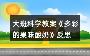 大班科學(xué)教案《多彩的果味酸奶》反思