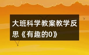 大班科學教案教學反思《有趣的0》