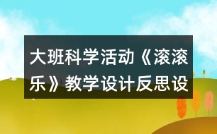 大班科學(xué)活動(dòng)《滾滾樂(lè)》教學(xué)設(shè)計(jì)反思設(shè)計(jì)意圖