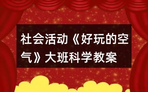 社會(huì)活動(dòng)《好玩的空氣》大班科學(xué)教案