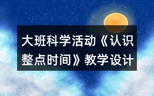 大班科學(xué)活動《認(rèn)識整點(diǎn)時間》教學(xué)設(shè)計反思