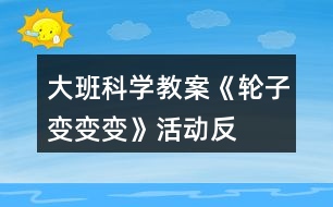 大班科學(xué)教案《輪子變、變、變》活動反思