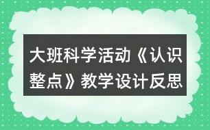 大班科學(xué)活動(dòng)《認(rèn)識(shí)整點(diǎn)》教學(xué)設(shè)計(jì)反思