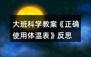 大班科學(xué)教案《正確使用體溫表》反思