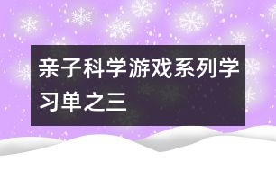 親子科學(xué)游戲系列（學(xué)習單）之三