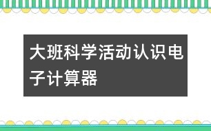 大班科學(xué)活動：認識電子計算器