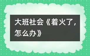 大班社會《著火了，怎么辦》