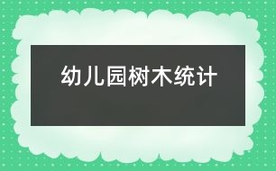 幼兒園樹(shù)木統(tǒng)計(jì)