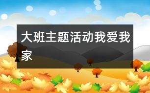 大班主題活動(dòng)：我愛我家