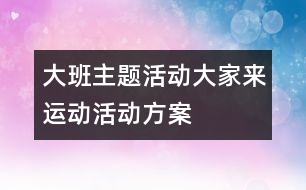 大班主題活動大家來運(yùn)動活動方案