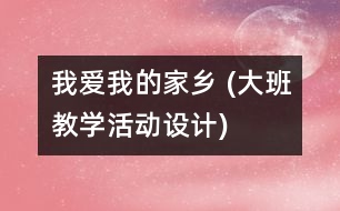 我愛我的家鄉(xiāng) (大班教學(xué)活動設(shè)計(jì))