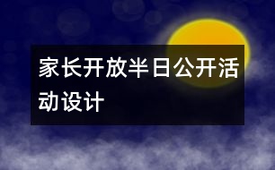 家長(zhǎng)開(kāi)放半日公開(kāi)活動(dòng)設(shè)計(jì)