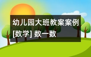 幼兒園大班教案案例[數(shù)學] 數(shù)一數(shù)