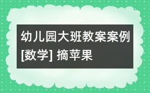 幼兒園大班教案案例[數(shù)學(xué)] 摘蘋(píng)果