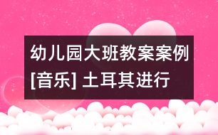 幼兒園大班教案案例[音樂(lè)] 土耳其進(jìn)行曲